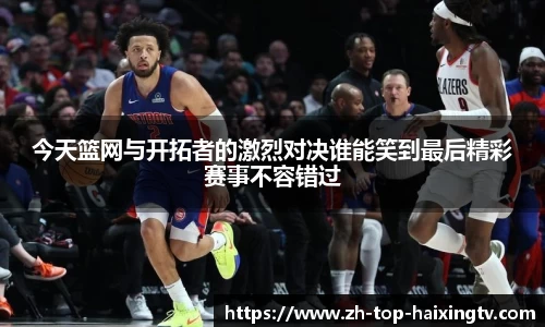今天篮网与开拓者的激烈对决谁能笑到最后精彩赛事不容错过