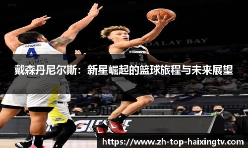 戴森丹尼尔斯：新星崛起的篮球旅程与未来展望