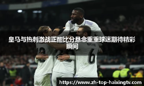 皇马与热刺激战正酣比分悬念重重球迷期待精彩瞬间
