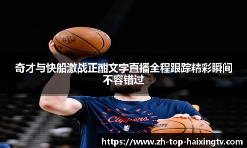 奇才与快船激战正酣文字直播全程跟踪精彩瞬间不容错过