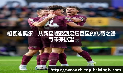 格瓦迪奥尔：从新星崛起到足坛巨星的传奇之路与未来展望