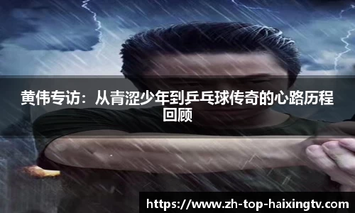 黄伟专访：从青涩少年到乒乓球传奇的心路历程回顾