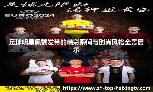 足球明星佩戴发带的精彩瞬间与时尚风格全景展示