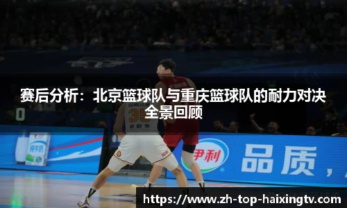 赛后分析：北京篮球队与重庆篮球队的耐力对决全景回顾