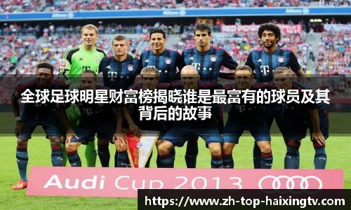 全球足球明星财富榜揭晓谁是最富有的球员及其背后的故事